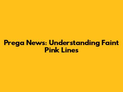 Prega News: Understanding Faint Pink Lines