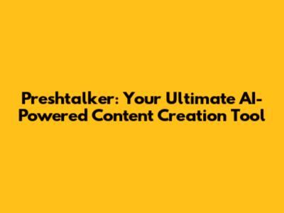 Preshtalker: Your Ultimate AI-Powered Content Creation Tool