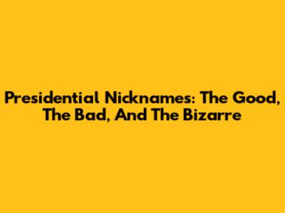 Presidential Nicknames: The Good, The Bad, And The Bizarre