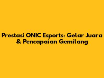 Prestasi ONIC Esports: Gelar Juara & Pencapaian Gemilang