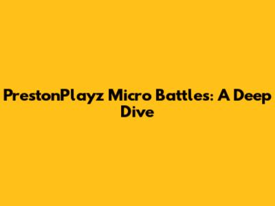 PrestonPlayz Micro Battles: A Deep Dive