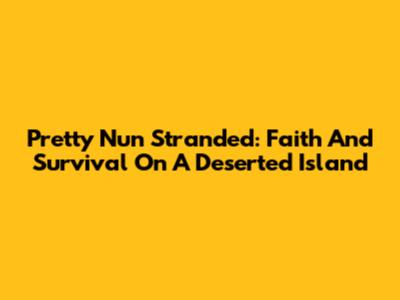 Pretty Nun Stranded: Faith And Survival On A Deserted Island