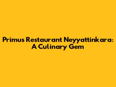 Primus Restaurant Neyyattinkara: A Culinary Gem