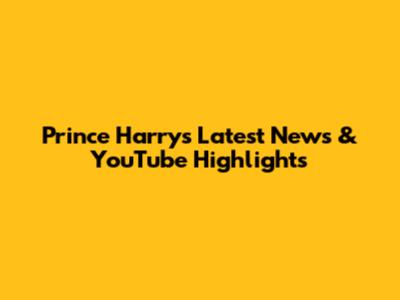 Prince Harry's Latest News & YouTube Highlights
