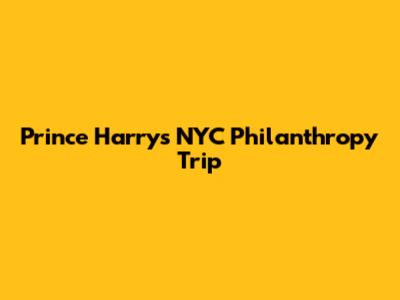 Prince Harry's NYC Philanthropy Trip