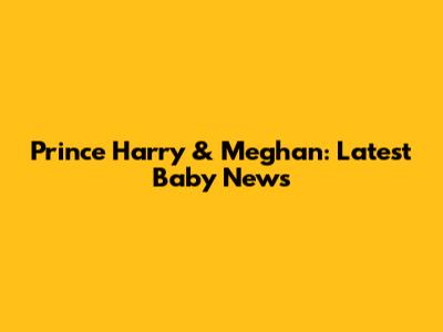 Prince Harry & Meghan: Latest Baby News