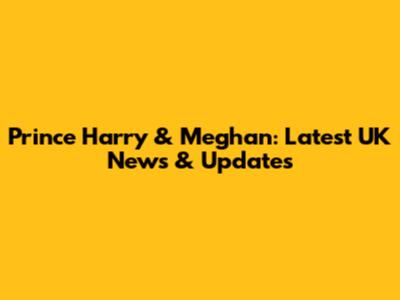 Prince Harry & Meghan: Latest UK News & Updates