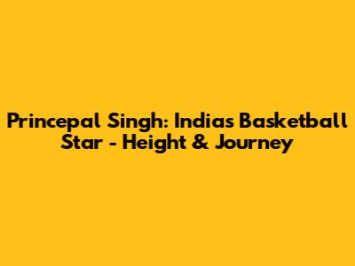 Princepal Singh: India's Basketball Star - Height & Journey