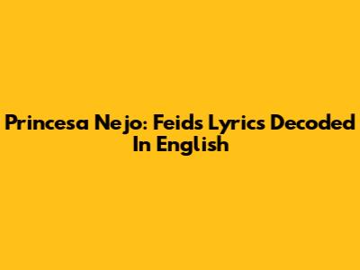 Princesa Nejo: Feid's Lyrics Decoded In English