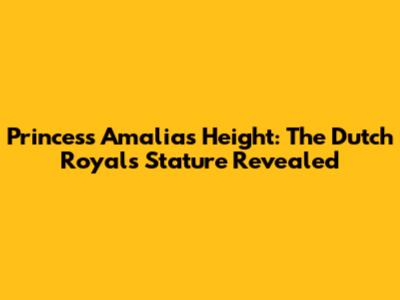 Princess Amalia's Height: The Dutch Royal's Stature Revealed