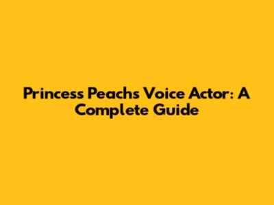 Princess Peach's Voice Actor: A Complete Guide