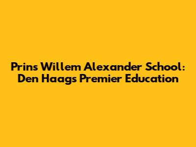 Prins Willem Alexander School: Den Haag's Premier Education
