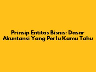 Prinsip Entitas Bisnis: Dasar Akuntansi Yang Perlu Kamu Tahu