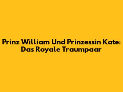 Prinz William Und Prinzessin Kate: Das Royale Traumpaar