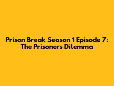 Prison Break Season 1 Episode 7: The Prisoner's Dilemma
