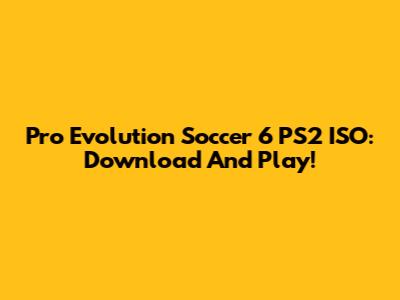 Pro Evolution Soccer 6 PS2 ISO: Download And Play!