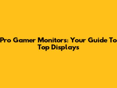 Pro Gamer Monitors: Your Guide To Top Displays