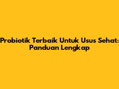 Probiotik Terbaik Untuk Usus Sehat: Panduan Lengkap