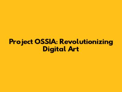 Project OSSIA: Revolutionizing Digital Art