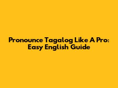 Pronounce Tagalog Like A Pro: Easy English Guide