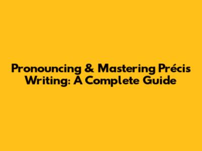 Pronouncing & Mastering Précis Writing: A Complete Guide