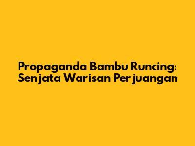 Propaganda Bambu Runcing: Senjata Warisan Perjuangan