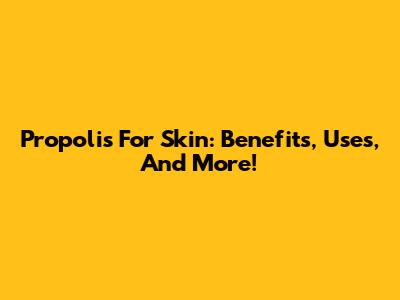 Propolis For Skin: Benefits, Uses, And More!