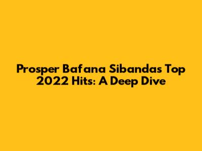 Prosper Bafana Sibanda's Top 2022 Hits: A Deep Dive