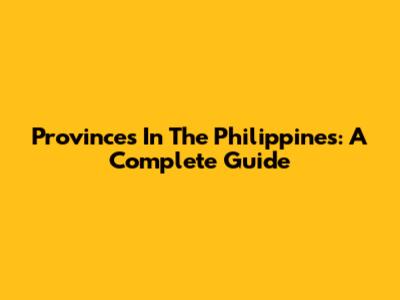 Provinces In The Philippines: A Complete Guide
