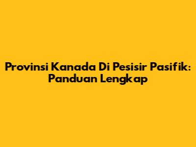 Provinsi Kanada Di Pesisir Pasifik: Panduan Lengkap