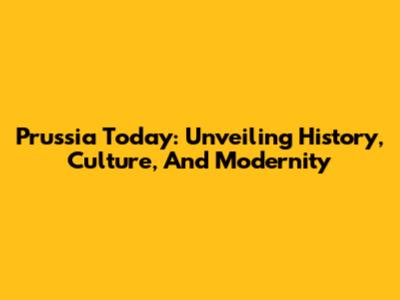 Prussia Today: Unveiling History, Culture, And Modernity
