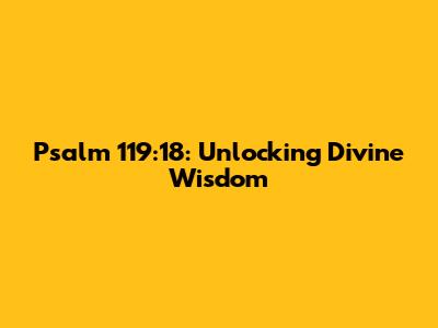 Psalm 119:18: Unlocking Divine Wisdom