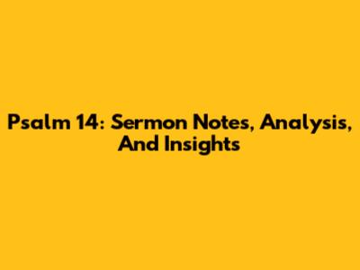 Psalm 14: Sermon Notes, Analysis, And Insights