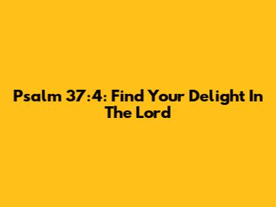 Psalm 37:4: Find Your Delight In The Lord