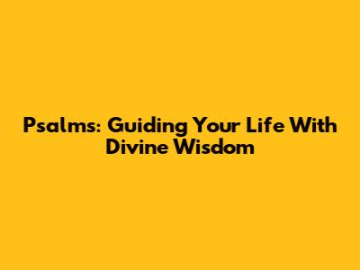 Psalms: Guiding Your Life With Divine Wisdom