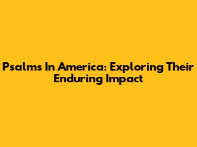 Psalms In America: Exploring Their Enduring Impact