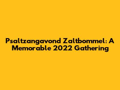 Psaltzangavond Zaltbommel: A Memorable 2022 Gathering