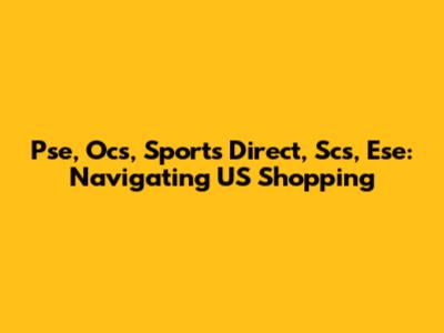 Pse, Ocs, Sports Direct, Scs, Ese: Navigating US Shopping