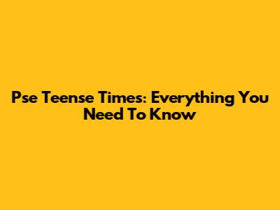 Pse Teense Times: Everything You Need To Know