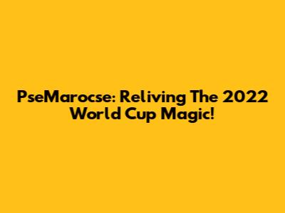 PseMarocse: Reliving The 2022 World Cup Magic!