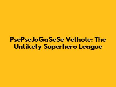 PsePseJoGaSeSe Velhote: The Unlikely Superhero League