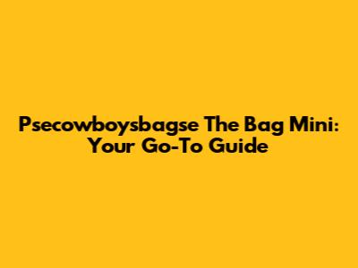 Psecowboysbagse The Bag Mini: Your Go-To Guide