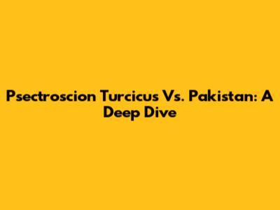 Psectroscion Turcicus Vs. Pakistan: A Deep Dive