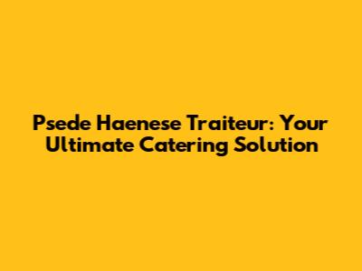 Psede Haenese Traiteur: Your Ultimate Catering Solution
