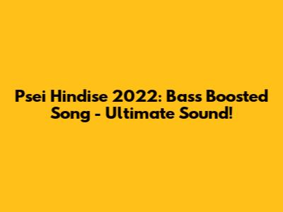 Psei Hindise 2022: Bass Boosted Song - Ultimate Sound!