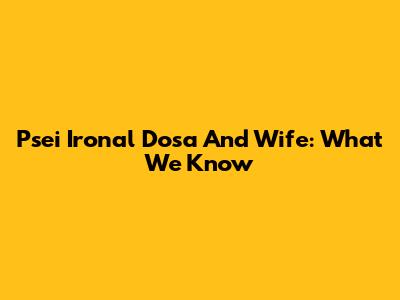 Psei Ironal Dosa And Wife: What We Know
