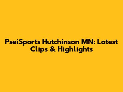 PseiSports Hutchinson MN: Latest Clips & Highlights