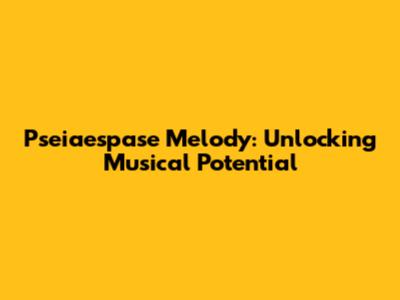 Pseiaespase Melody: Unlocking Musical Potential