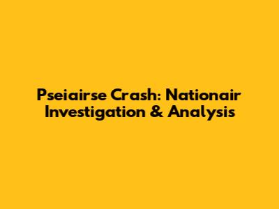 Pseiairse Crash: Nationair Investigation & Analysis