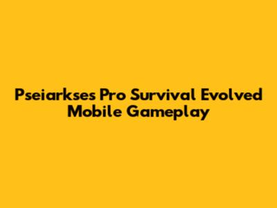 Pseiarkse's Pro Survival Evolved Mobile Gameplay